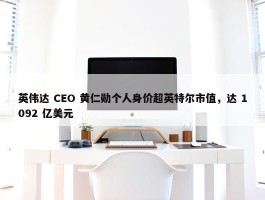 英伟达 CEO 黄仁勋个人身价超英特尔市值，达 1092 亿美元