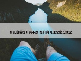 育儿自我提升两不误 提升育儿理念家长观念