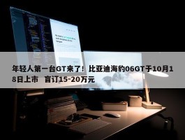 年轻人第一台GT来了！比亚迪海豹06GT于10月18日上市  盲订15-20万元