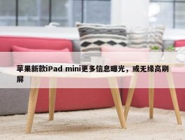 苹果新款iPad mini更多信息曝光，或无缘高刷屏