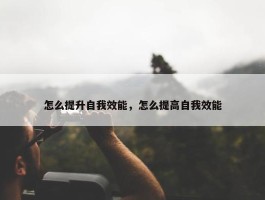 怎么提升自我效能，怎么提高自我效能