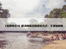 《龙腾世纪4》解决蜘蛛恐惧症的方式：不添加蜘蛛