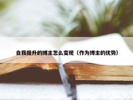 自我提升的博主怎么变现（作为博主的优势）