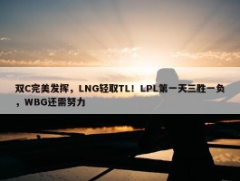 双C完美发挥，LNG轻取TL！LPL第一天三胜一负，WBG还需努力