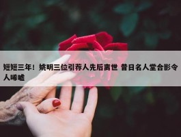 短短三年！姚明三位引荐人先后离世 昔日名人堂合影令人唏嘘