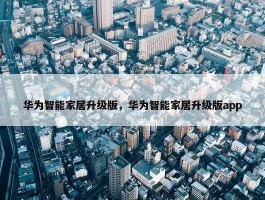 华为智能家居升级版，华为智能家居升级版app