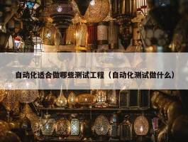 自动化适合做哪些测试工程（自动化测试做什么）