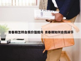 青春期怎样自我价值提升 青春期如何自我调节