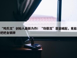 “鸡爪流”创始人最新力作！“功德流”亚瑟崛起，竟能把把金银牌