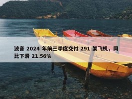 波音 2024 年前三季度交付 291 架飞机，同比下滑 21.56%