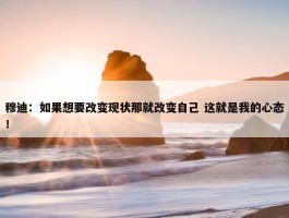 穆迪：如果想要改变现状那就改变自己 这就是我的心态！