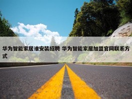 华为智能家居谁安装招聘 华为智能家居加盟官网联系方式