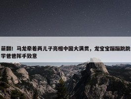 萌翻！马龙牵着两儿子亮相中国大满贯，龙宝宝蹦蹦跳跳学爸爸挥手致意