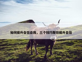 如何提升自信自我，三个技巧帮你提升自信