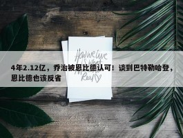 4年2.12亿，乔治被恩比德认可！谈到巴特勒哈登，恩比德也该反省