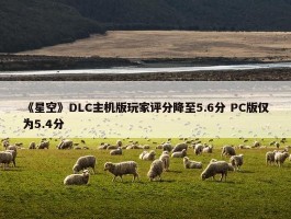 《星空》DLC主机版玩家评分降至5.6分 PC版仅为5.4分