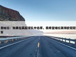 奥哈拉：如果在英超球队中选择，我希望维拉赢得欧冠冠军