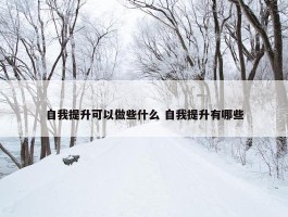 自我提升可以做些什么 自我提升有哪些