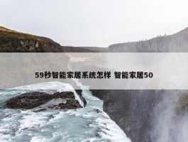 59秒智能家居系统怎样 智能家居50