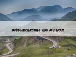 吴忠自动化畜牧设备厂在哪 吴忠畜牧局