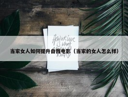 当家女人如何提升自我电影（当家的女人怎么样）