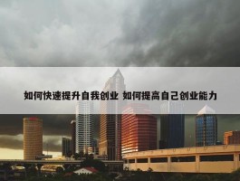 如何快速提升自我创业 如何提高自己创业能力