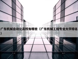 广东机械自动化高校有哪些（广东机械工程专业大学排名）