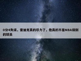 0分4失误，雷迪克真的尽力了，他真的不是NBA级别的球员