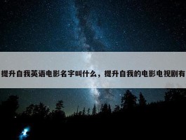 提升自我英语电影名字叫什么，提升自我的电影电视剧有