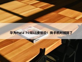 华为Pura 70双11史低价！换手机时候到了