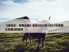 《游戏王：早期合集》宣布2025年2月27日发售 已收录8款游戏