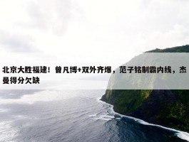 北京大胜福建！曾凡博+双外齐爆，范子铭制霸内线，杰曼得分欠缺