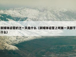 新媒体运营的之一天是什么（新媒体运营上班第一天都干什么）