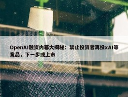 OpenAI融资内幕大揭秘：禁止投资者再投xAI等竞品，下一步或上市