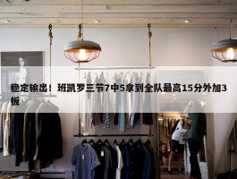 稳定输出！班凯罗三节7中5拿到全队最高15分外加3板