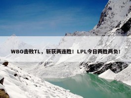 WBG击败TL，斩获两连胜！LPL今日两胜两负！