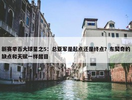 新赛季百大球星之5：总亚军是起点还是终点？东契奇的缺点和天赋一样醒目