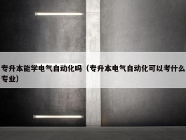 专升本能学电气自动化吗（专升本电气自动化可以考什么专业）