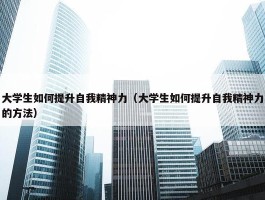 大学生如何提升自我精神力（大学生如何提升自我精神力的方法）