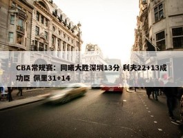 CBA常规赛：同曦大胜深圳13分 利夫22+13成功臣 佩里31+14