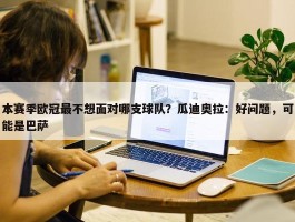 本赛季欧冠最不想面对哪支球队？瓜迪奥拉：好问题，可能是巴萨