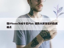 懂iPhone为啥不买Plus 细数大屏背后的隐藏痛点