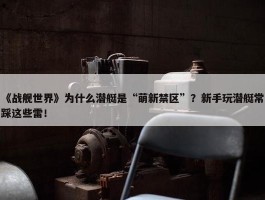 《战舰世界》为什么潜艇是“萌新禁区”？新手玩潜艇常踩这些雷！