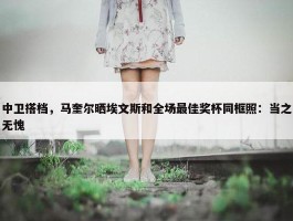 中卫搭档，马奎尔晒埃文斯和全场最佳奖杯同框照：当之无愧