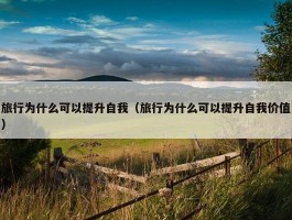 旅行为什么可以提升自我（旅行为什么可以提升自我价值）