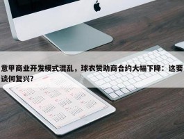 意甲商业开发模式混乱，球衣赞助商合约大幅下降：这要谈何复兴？