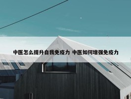 中医怎么提升自我免疫力 中医如何增强免疫力