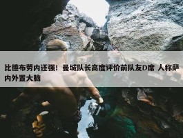 比德布劳内还强！曼城队长高度评价前队友D席 人称萨内外置大脑