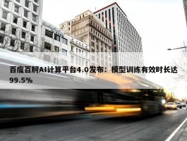 百度百舸AI计算平台4.0发布：模型训练有效时长达99.5%