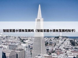 智能家居小镇有发展吗（智能家居小镇有发展吗知乎）